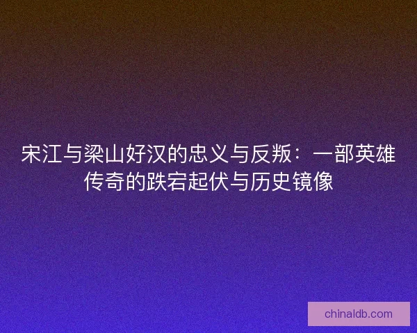 宋江与梁山好汉的忠义与反叛：一部英雄传奇的跌宕起伏与历史镜像