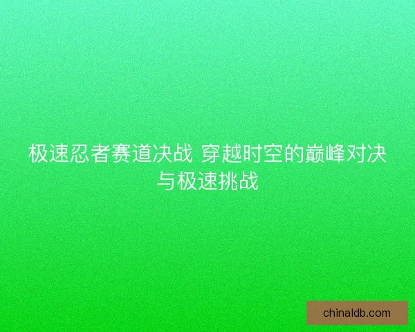 极速忍者赛道决战 穿越时空的巅峰对决与极速挑战