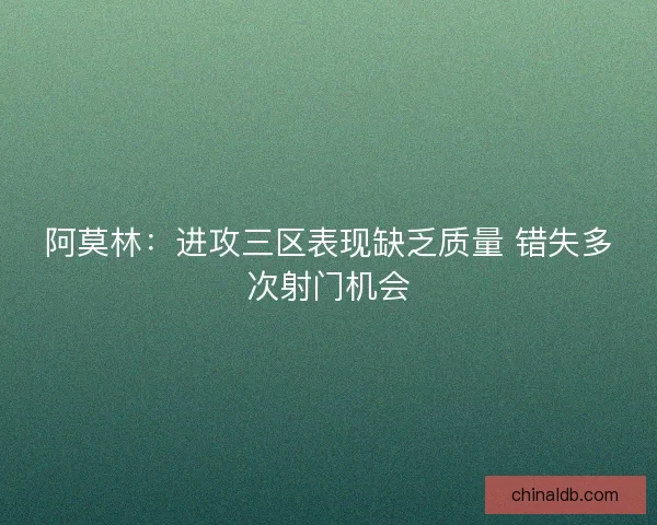 阿莫林：进攻三区表现缺乏质量 错失多次射门机会