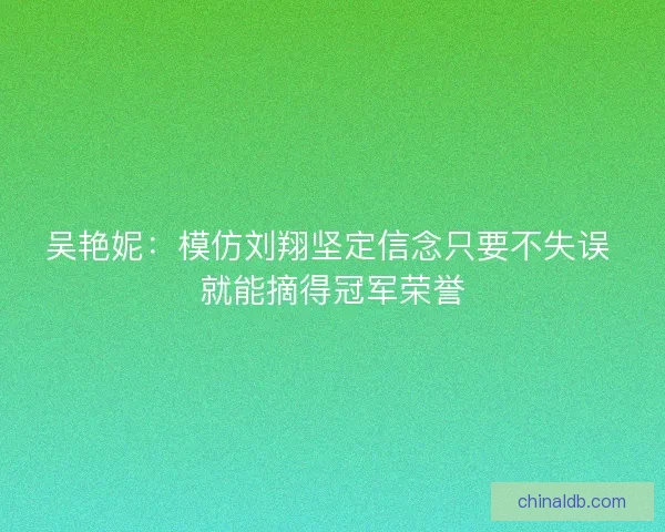 吴艳妮：模仿刘翔坚定信念只要不失误 就能摘得冠军荣誉